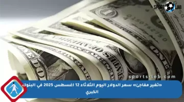 «تغير مفاجئ» سعر الدولار اليوم الثلاثاء 12 أغسطس 2025 في البنوك الكبرى
